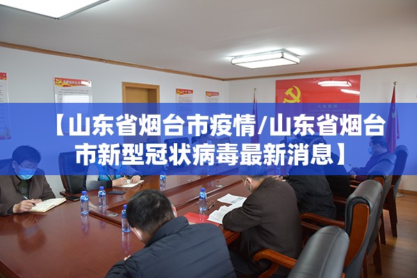 【山东省烟台市疫情/山东省烟台市新型冠状病毒最新消息】