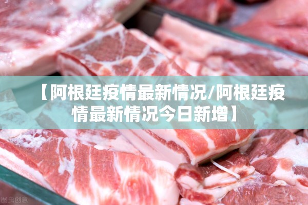 【阿根廷疫情最新情况/阿根廷疫情最新情况今日新增】