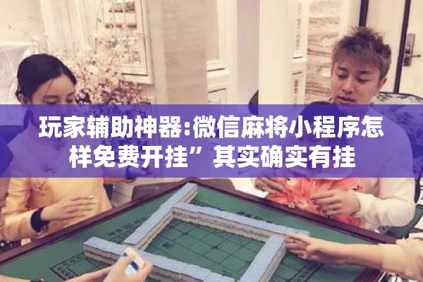 玩家辅助神器:微信麻将小程序怎样免费开挂”其实确实有挂