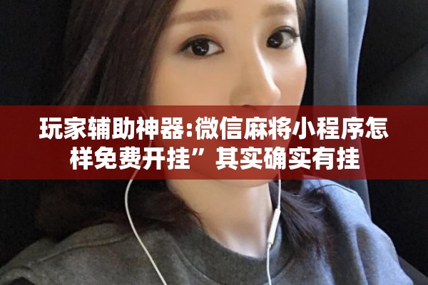 玩家辅助神器:微信麻将小程序怎样免费开挂”其实确实有挂