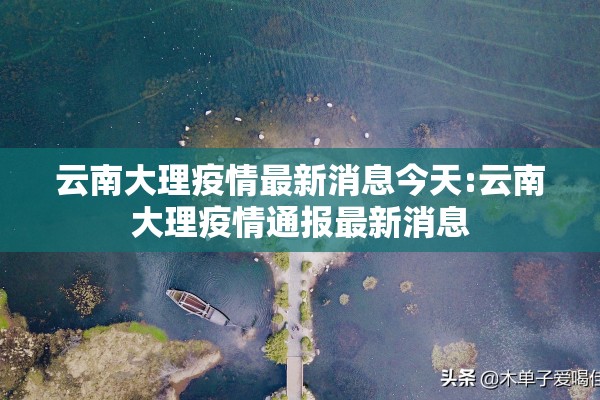 云南大理疫情最新消息今天:云南大理疫情通报最新消息