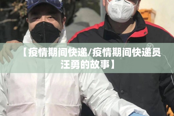 【疫情期间快递/疫情期间快递员汪勇的故事】