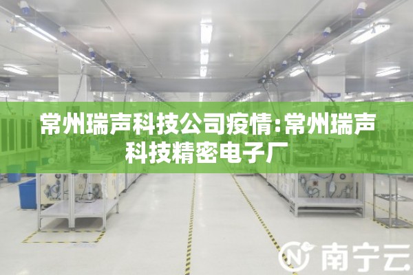 常州瑞声科技公司疫情:常州瑞声科技精密电子厂