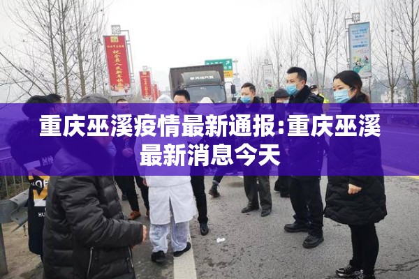 重庆巫溪疫情最新通报:重庆巫溪最新消息今天