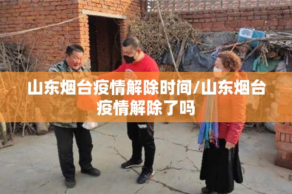 山东烟台疫情解除时间/山东烟台疫情解除了吗