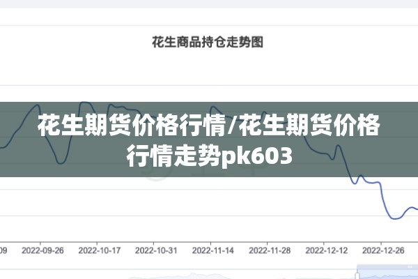 花生期货价格行情/花生期货价格行情走势pk603