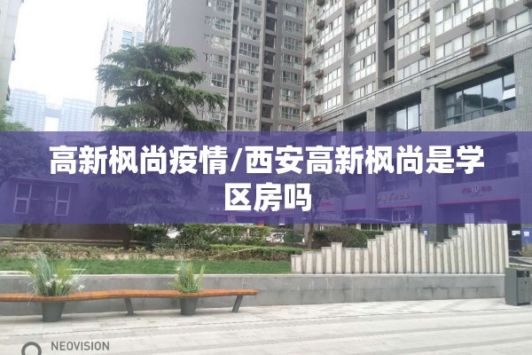 高新枫尚疫情/西安高新枫尚是学区房吗