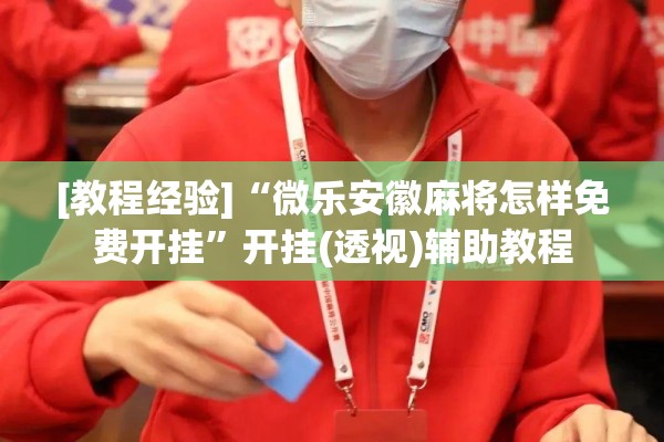 [教程经验]“微乐安徽麻将怎样免费开挂”开挂(透视)辅助教程