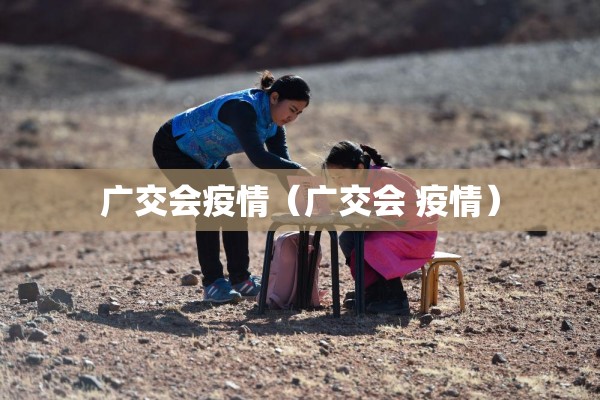 广交会疫情（广交会 疫情）