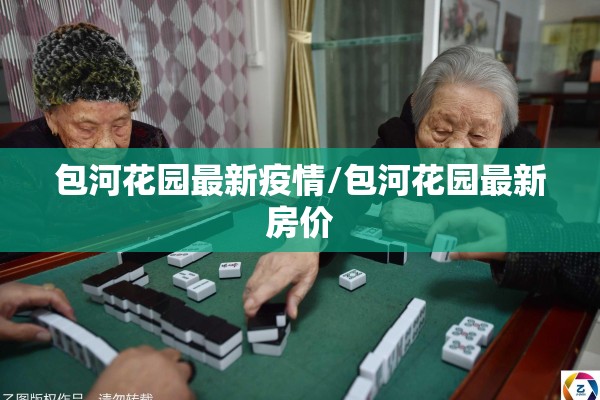 包河花园最新疫情/包河花园最新房价