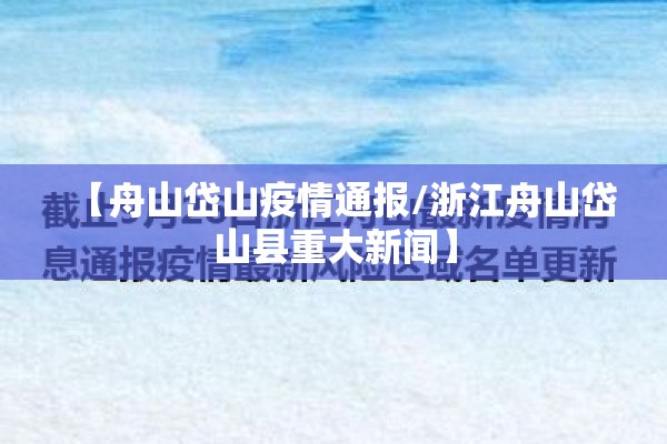 【舟山岱山疫情通报/浙江舟山岱山县重大新闻】