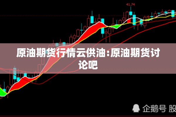 原油期货行情云供油:原油期货讨论吧