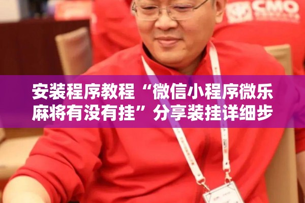 安装程序教程“微信小程序微乐麻将有没有挂”分享装挂详细步骤