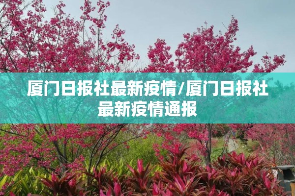 厦门日报社最新疫情/厦门日报社最新疫情通报