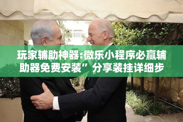 玩家辅助神器:微乐小程序必赢辅助器免费安装”分享装挂详细步骤