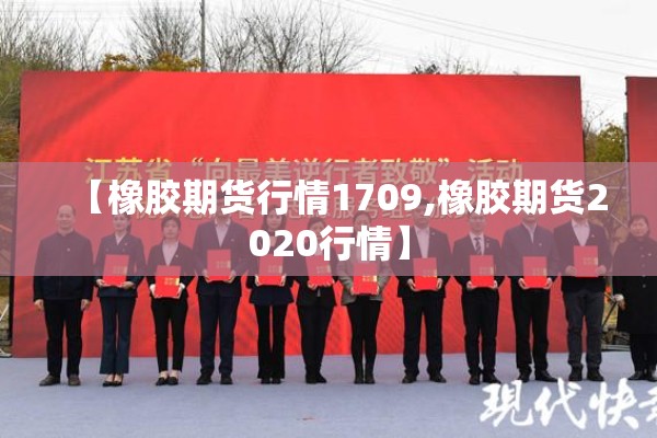 【橡胶期货行情1709,橡胶期货2020行情】