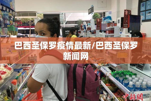 巴西圣保罗疫情最新/巴西圣保罗新闻网