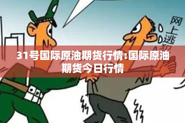 31号国际原油期货行情:国际原油期货今日行情