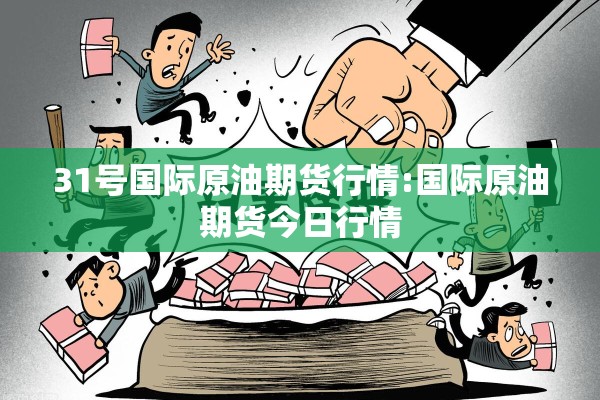31号国际原油期货行情:国际原油期货今日行情