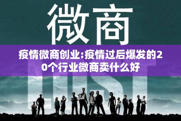 疫情微商创业:疫情过后爆发的20个行业微商卖什么好