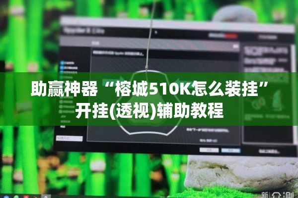 助赢神器“榕城510K怎么装挂”开挂(透视)辅助教程