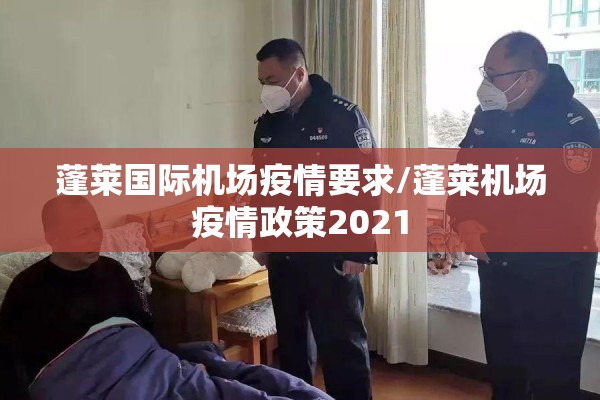 蓬莱国际机场疫情要求/蓬莱机场疫情政策2021