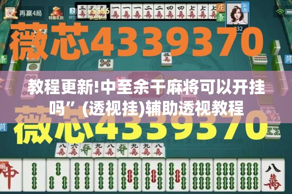 教程更新!中至余干麻将可以开挂吗	”(透视挂)辅助透视教程
