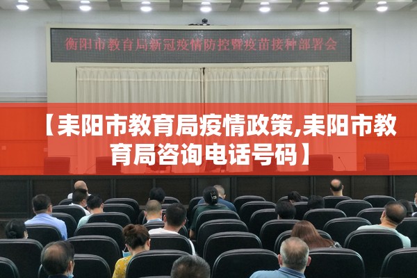 【耒阳市教育局疫情政策,耒阳市教育局咨询电话号码】