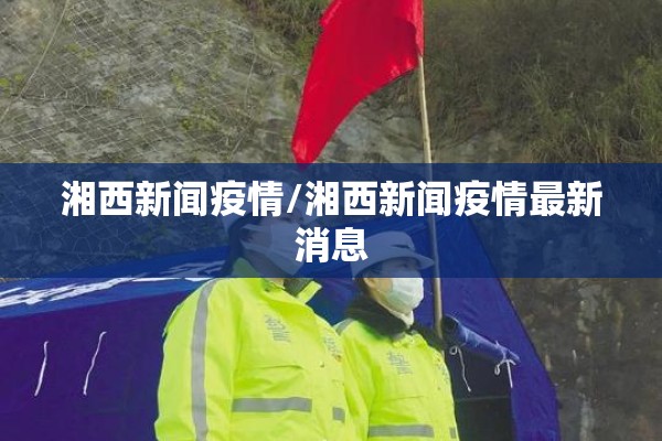 湘西新闻疫情/湘西新闻疫情最新消息