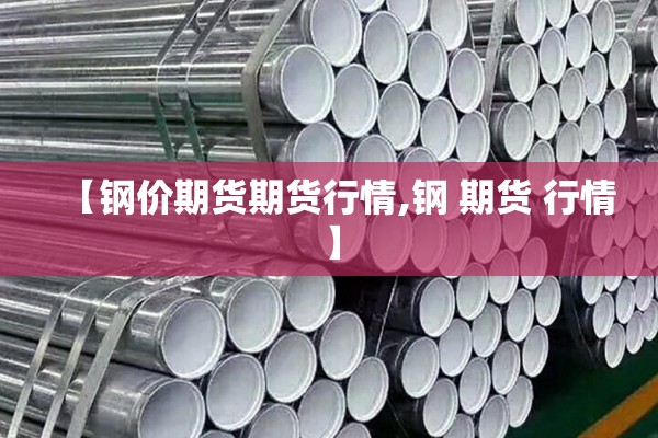 【钢价期货期货行情,钢 期货 行情】