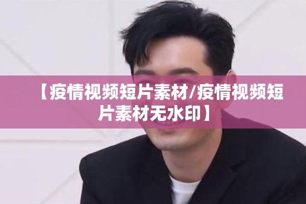 【疫情视频短片素材/疫情视频短片素材无水印】