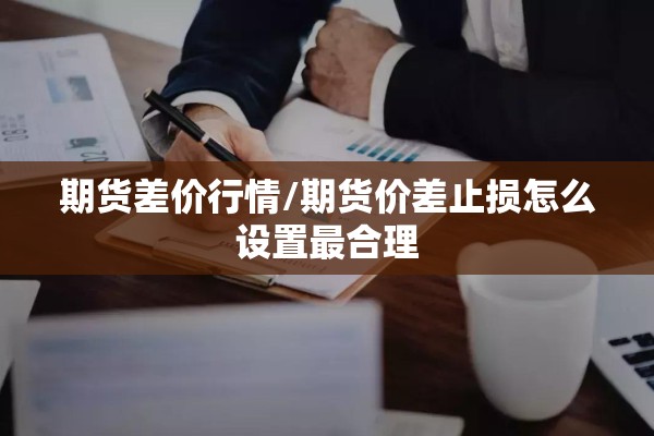 期货差价行情/期货价差止损怎么设置最合理