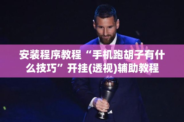 安装程序教程“手机跑胡子有什么技巧	”开挂(透视)辅助教程