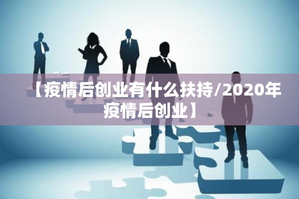 【疫情后创业有什么扶持/2020年疫情后创业】
