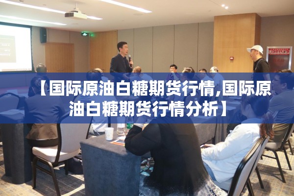 【国际原油白糖期货行情,国际原油白糖期货行情分析】