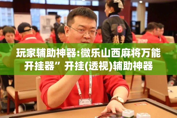 玩家辅助神器:微乐山西麻将万能开挂器”开挂(透视)辅助神器