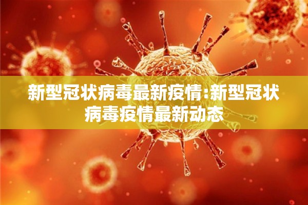 新型冠状病毒最新疫情:新型冠状病毒疫情最新动态