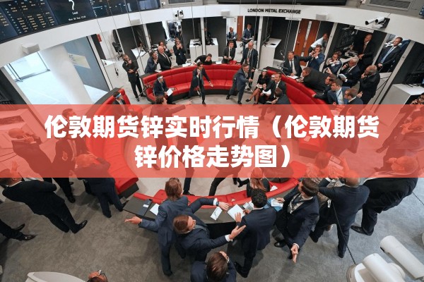 伦敦期货锌实时行情（伦敦期货锌价格走势图）