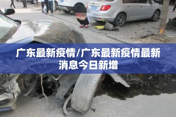广东最新疫情/广东最新疫情最新消息今日新增