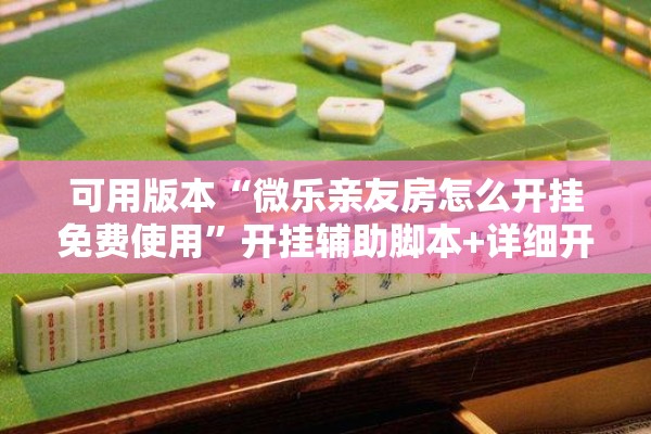 可用版本“微乐亲友房怎么开挂免费使用”开挂辅助脚本+详细开挂安装教程