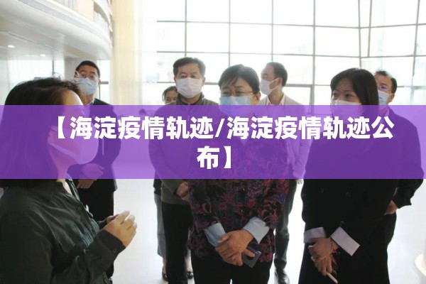 【海淀疫情轨迹/海淀疫情轨迹公布】