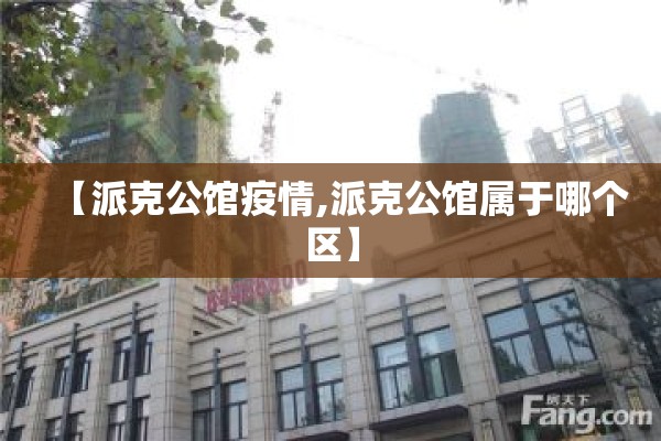 【派克公馆疫情,派克公馆属于哪个区】