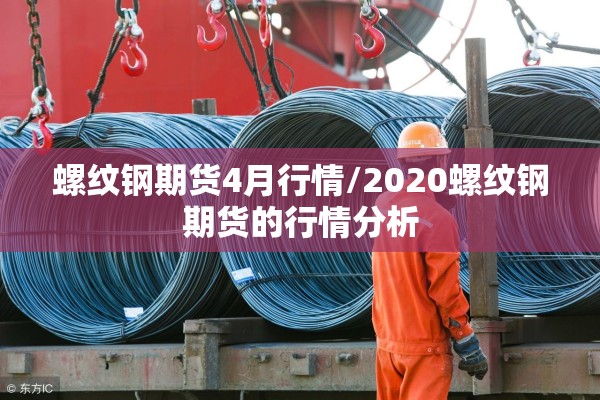 螺纹钢期货4月行情/2020螺纹钢期货的行情分析