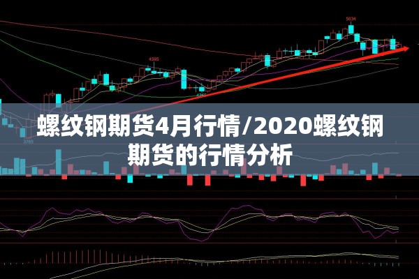 螺纹钢期货4月行情/2020螺纹钢期货的行情分析