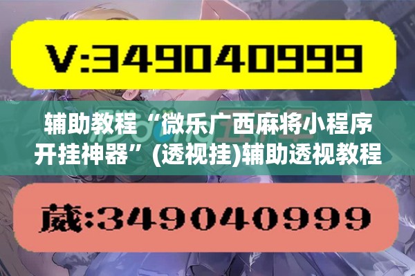 辅助教程“微乐广西麻将小程序开挂神器	”(透视挂)辅助透视教程