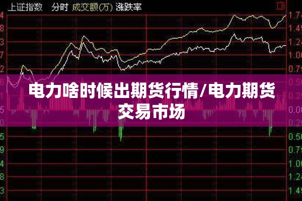 电力啥时候出期货行情/电力期货交易市场