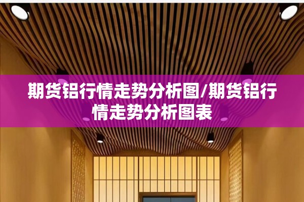 期货铝行情走势分析图/期货铝行情走势分析图表