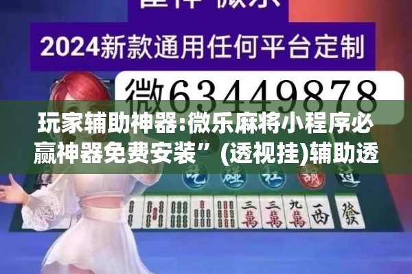 玩家辅助神器:微乐麻将小程序必赢神器免费安装	”(透视挂)辅助透视教程