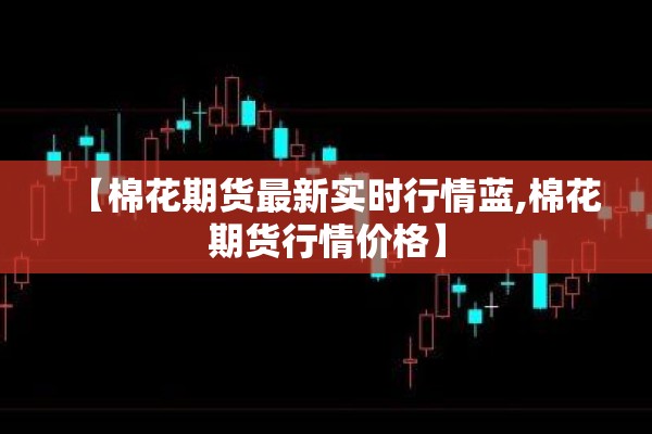 【棉花期货最新实时行情蓝,棉花期货行情价格】