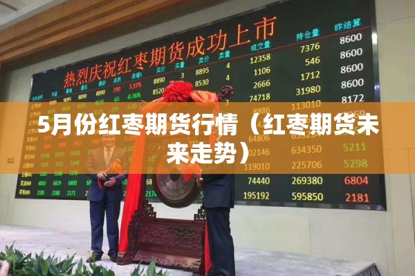 5月份红枣期货行情（红枣期货未来走势）